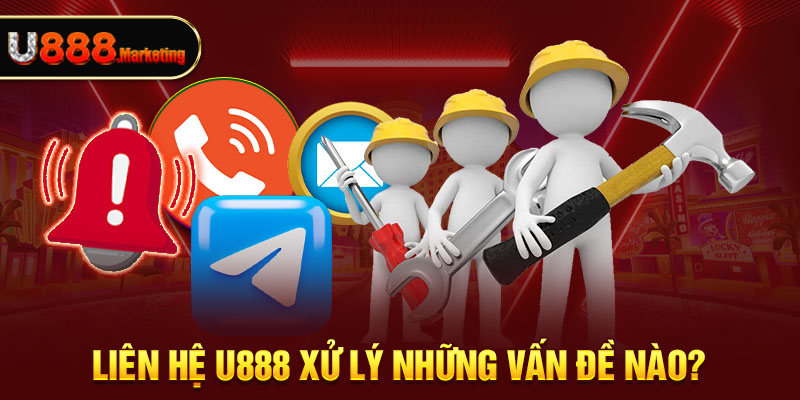 Liên hệ U888 xử lý những vấn đề nào?