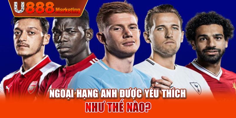 Ngoại Hạng Anh được yêu thích như thế nào?